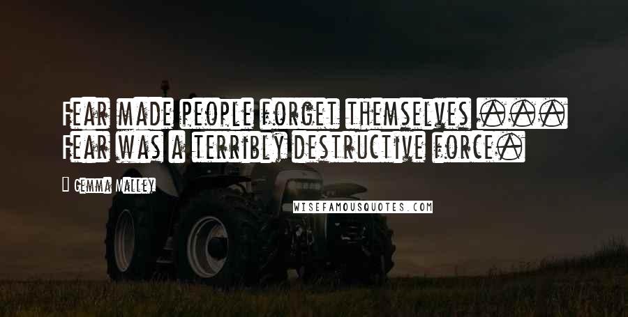 Gemma Malley Quotes: Fear made people forget themselves ... Fear was a terribly destructive force.