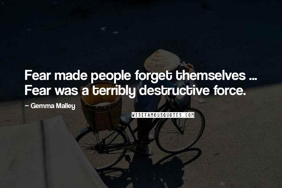 Gemma Malley Quotes: Fear made people forget themselves ... Fear was a terribly destructive force.