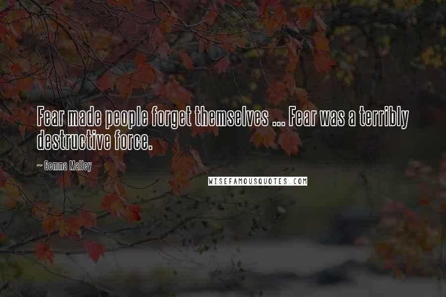 Gemma Malley Quotes: Fear made people forget themselves ... Fear was a terribly destructive force.