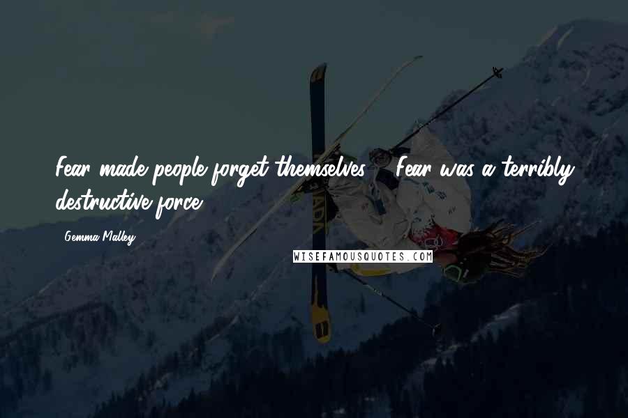 Gemma Malley Quotes: Fear made people forget themselves ... Fear was a terribly destructive force.