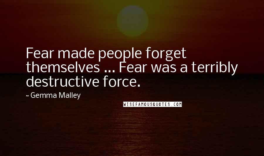 Gemma Malley Quotes: Fear made people forget themselves ... Fear was a terribly destructive force.