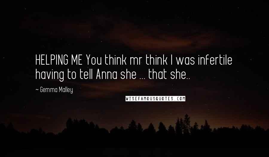 Gemma Malley Quotes: HELPING ME You think mr think I was infertile having to tell Anna she ... that she..