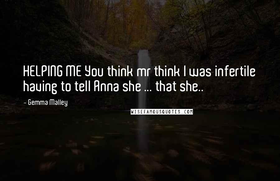 Gemma Malley Quotes: HELPING ME You think mr think I was infertile having to tell Anna she ... that she..