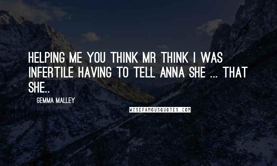 Gemma Malley Quotes: HELPING ME You think mr think I was infertile having to tell Anna she ... that she..