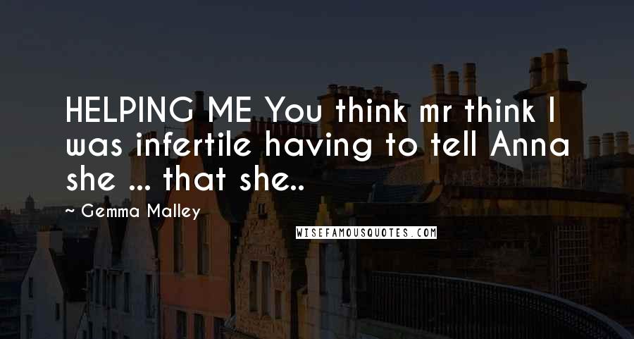 Gemma Malley Quotes: HELPING ME You think mr think I was infertile having to tell Anna she ... that she..