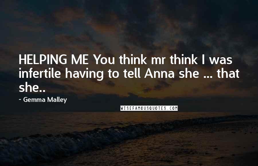 Gemma Malley Quotes: HELPING ME You think mr think I was infertile having to tell Anna she ... that she..