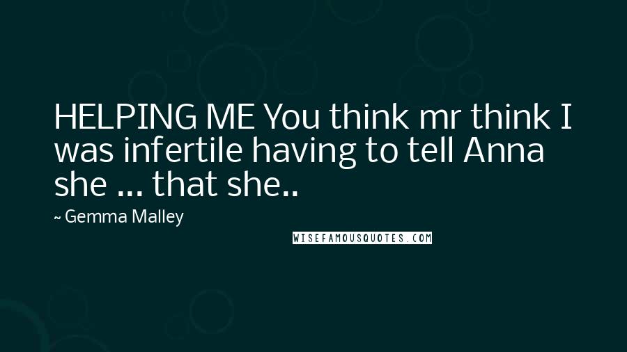 Gemma Malley Quotes: HELPING ME You think mr think I was infertile having to tell Anna she ... that she..