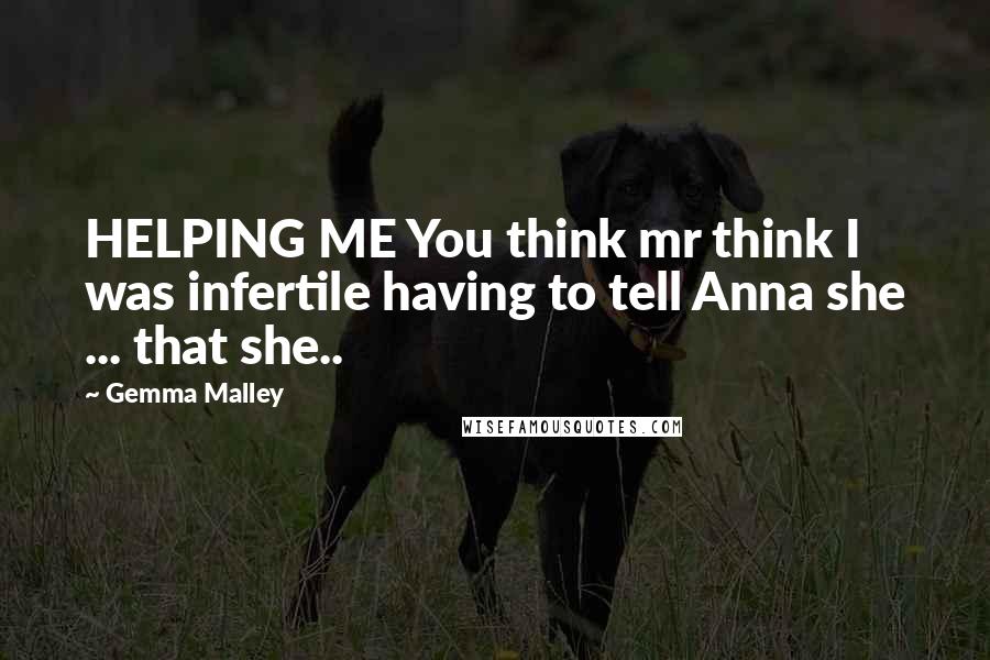 Gemma Malley Quotes: HELPING ME You think mr think I was infertile having to tell Anna she ... that she..