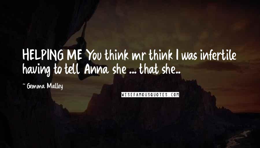 Gemma Malley Quotes: HELPING ME You think mr think I was infertile having to tell Anna she ... that she..