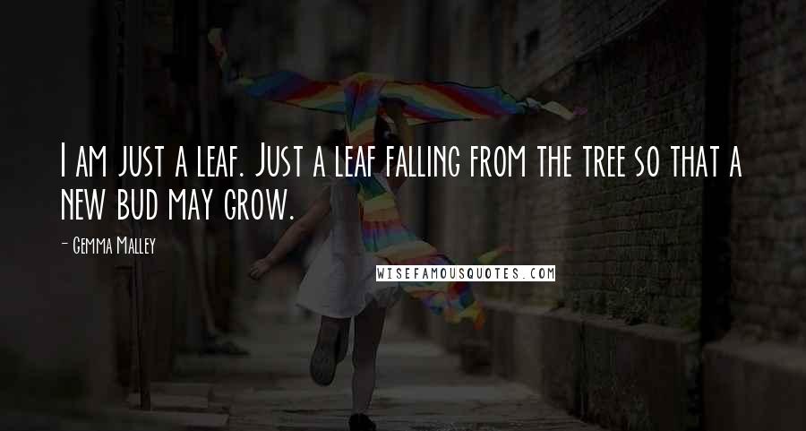 Gemma Malley Quotes: I am just a leaf. Just a leaf falling from the tree so that a new bud may grow.