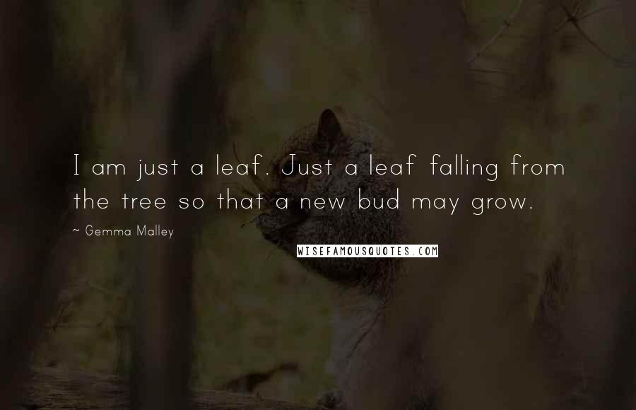 Gemma Malley Quotes: I am just a leaf. Just a leaf falling from the tree so that a new bud may grow.