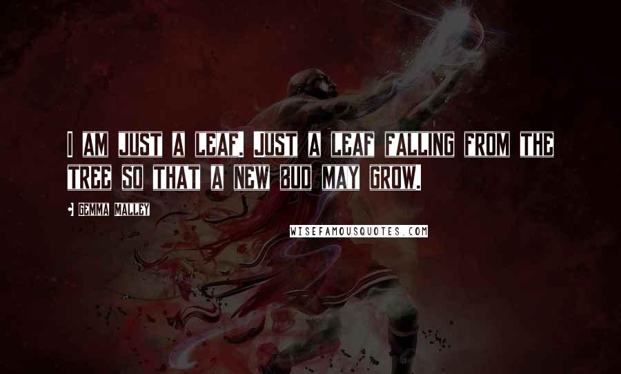 Gemma Malley Quotes: I am just a leaf. Just a leaf falling from the tree so that a new bud may grow.