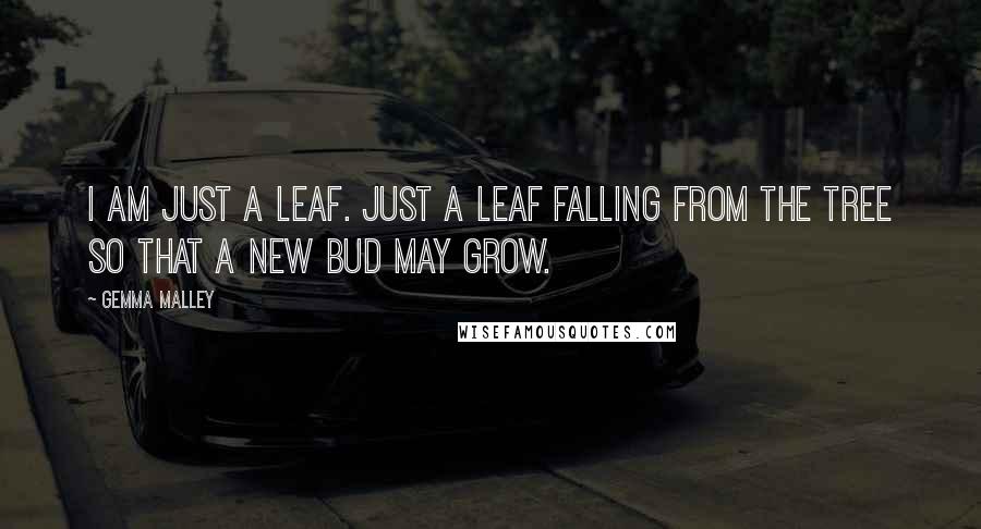 Gemma Malley Quotes: I am just a leaf. Just a leaf falling from the tree so that a new bud may grow.