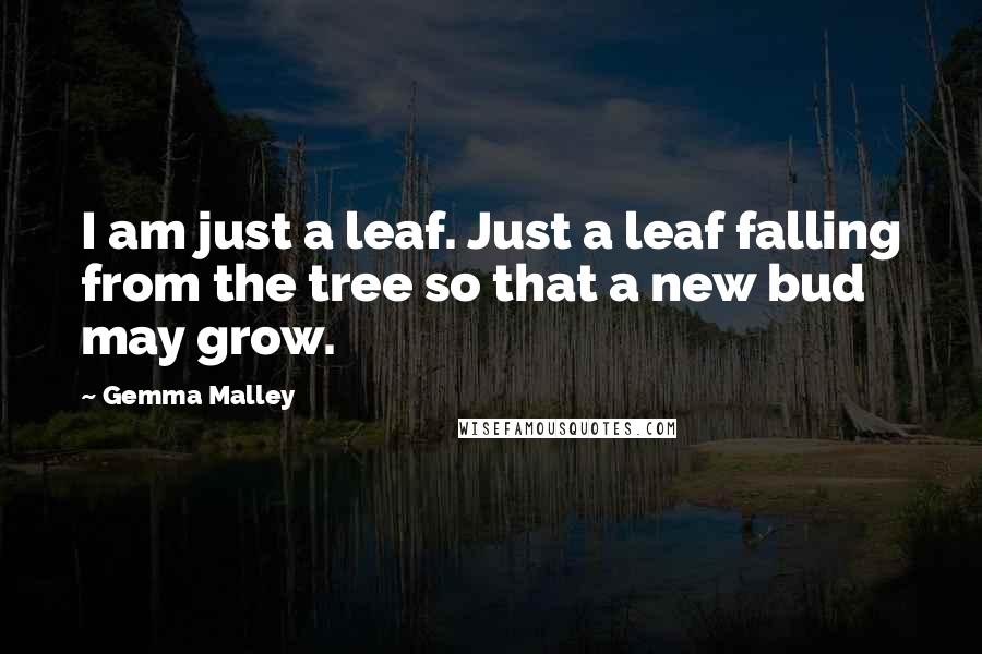 Gemma Malley Quotes: I am just a leaf. Just a leaf falling from the tree so that a new bud may grow.