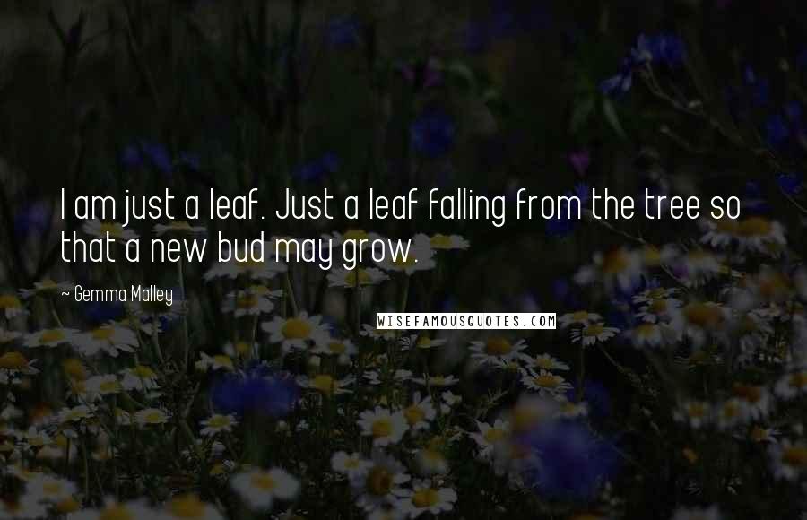 Gemma Malley Quotes: I am just a leaf. Just a leaf falling from the tree so that a new bud may grow.