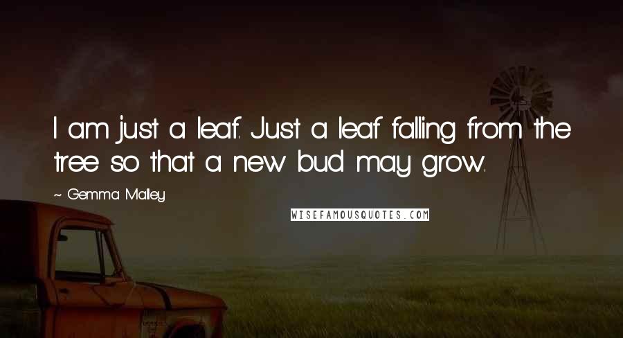 Gemma Malley Quotes: I am just a leaf. Just a leaf falling from the tree so that a new bud may grow.