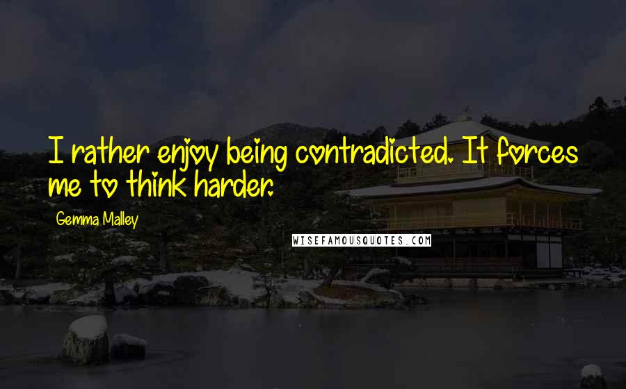 Gemma Malley Quotes: I rather enjoy being contradicted. It forces me to think harder.