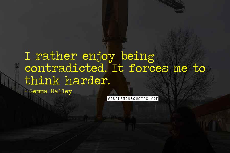 Gemma Malley Quotes: I rather enjoy being contradicted. It forces me to think harder.
