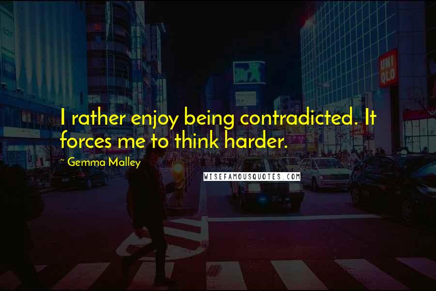 Gemma Malley Quotes: I rather enjoy being contradicted. It forces me to think harder.