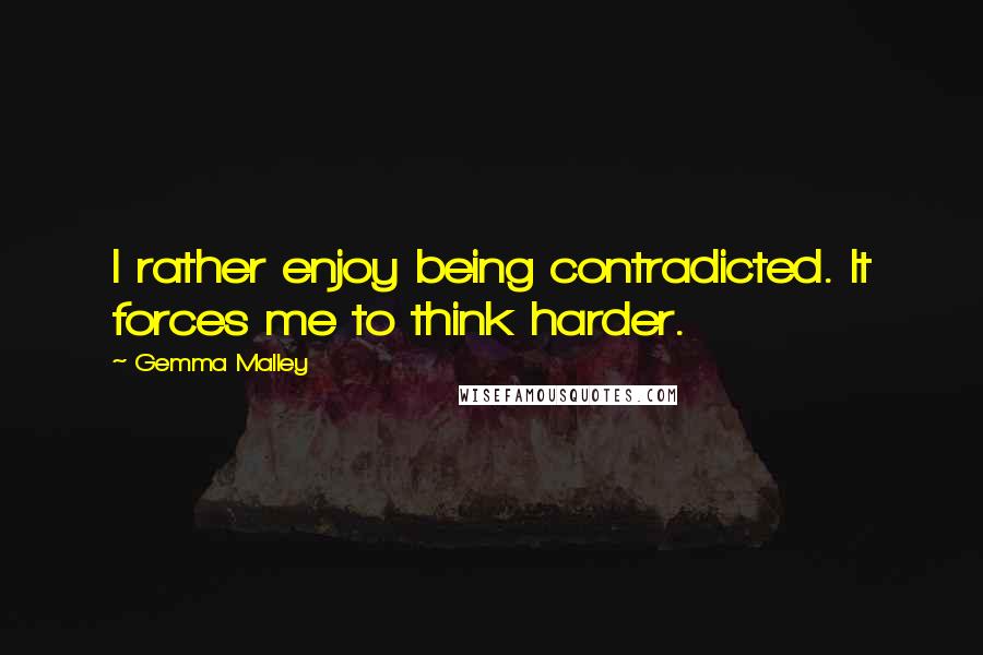 Gemma Malley Quotes: I rather enjoy being contradicted. It forces me to think harder.