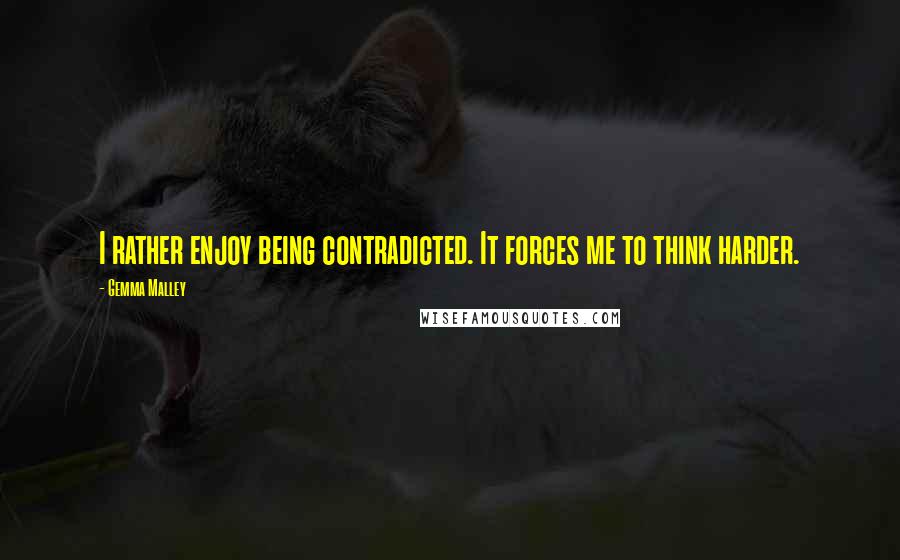Gemma Malley Quotes: I rather enjoy being contradicted. It forces me to think harder.