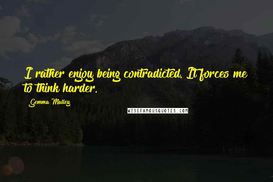 Gemma Malley Quotes: I rather enjoy being contradicted. It forces me to think harder.
