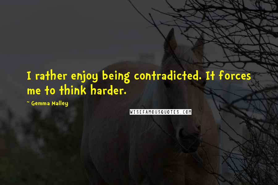 Gemma Malley Quotes: I rather enjoy being contradicted. It forces me to think harder.