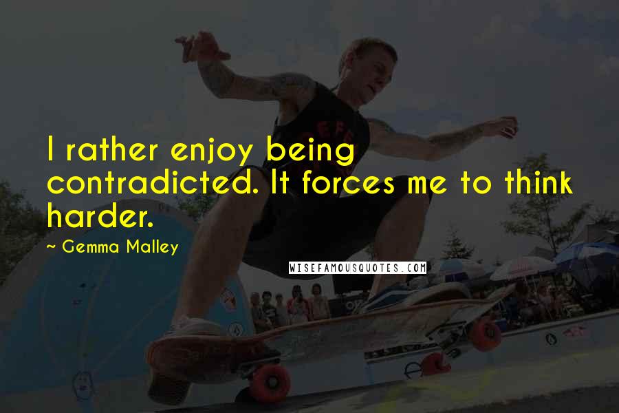 Gemma Malley Quotes: I rather enjoy being contradicted. It forces me to think harder.