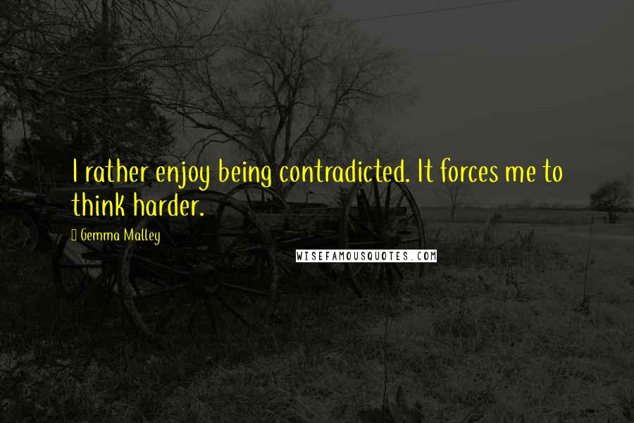 Gemma Malley Quotes: I rather enjoy being contradicted. It forces me to think harder.