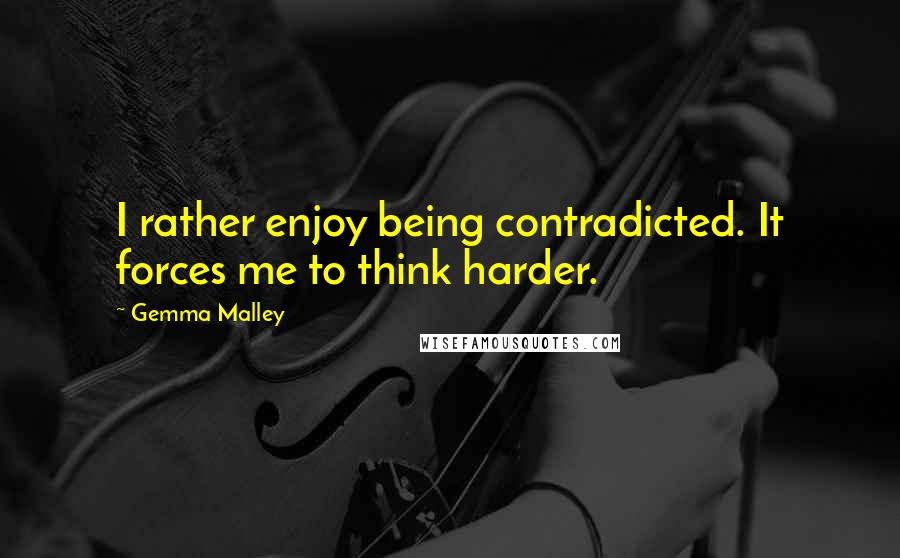 Gemma Malley Quotes: I rather enjoy being contradicted. It forces me to think harder.