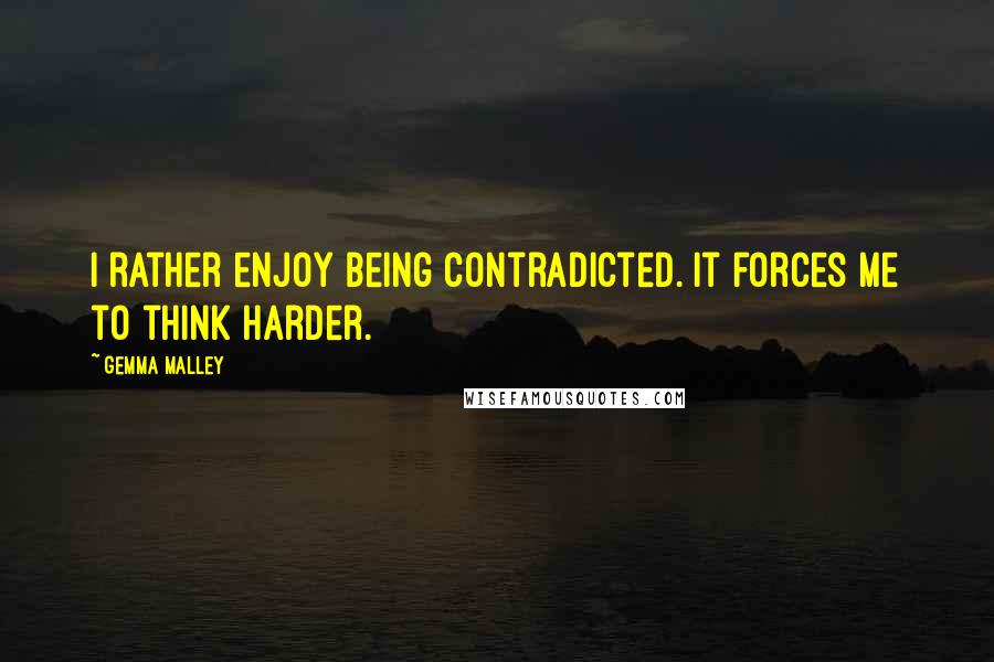 Gemma Malley Quotes: I rather enjoy being contradicted. It forces me to think harder.