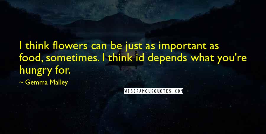 Gemma Malley Quotes: I think flowers can be just as important as food, sometimes. I think id depends what you're hungry for.