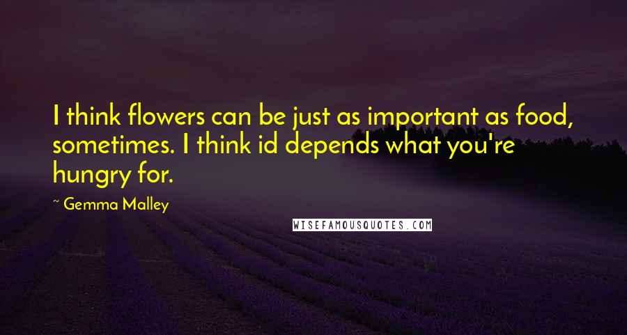 Gemma Malley Quotes: I think flowers can be just as important as food, sometimes. I think id depends what you're hungry for.