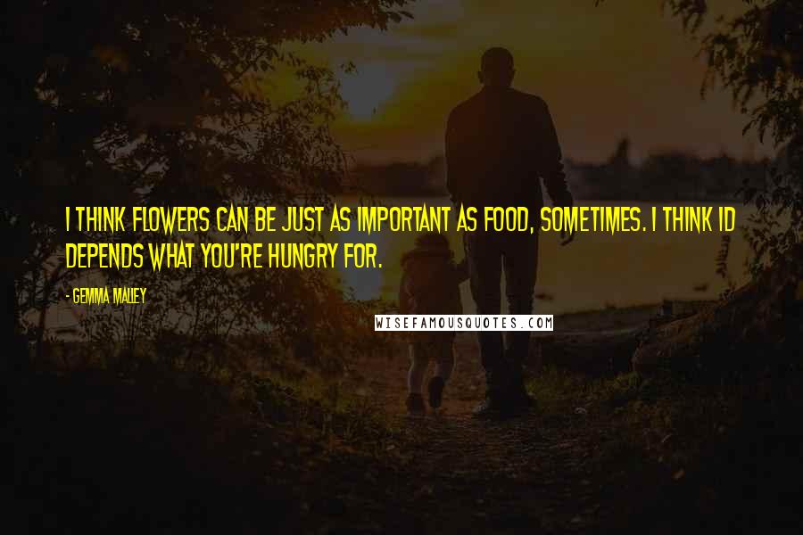 Gemma Malley Quotes: I think flowers can be just as important as food, sometimes. I think id depends what you're hungry for.