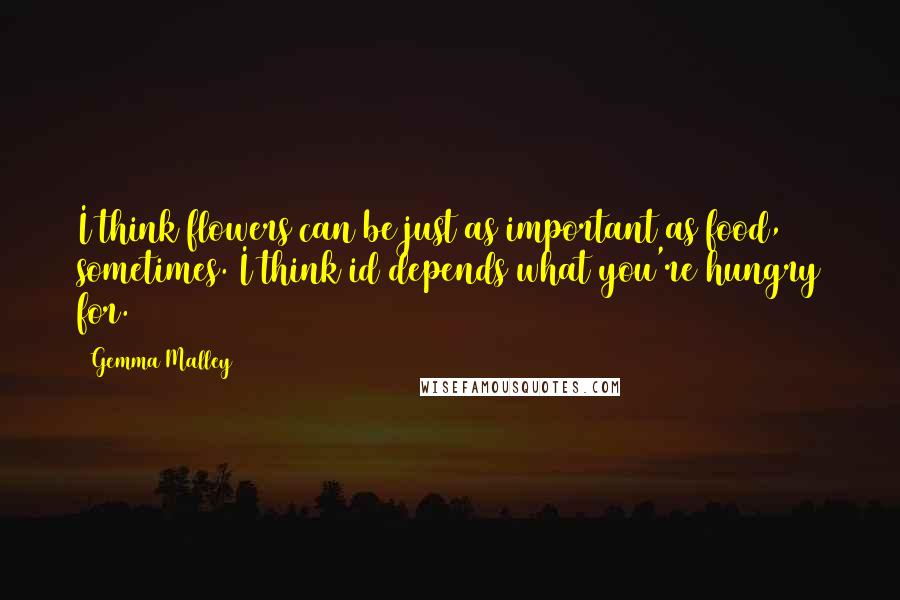 Gemma Malley Quotes: I think flowers can be just as important as food, sometimes. I think id depends what you're hungry for.