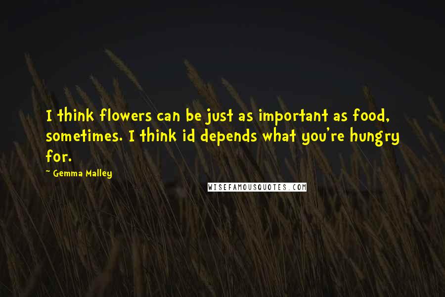 Gemma Malley Quotes: I think flowers can be just as important as food, sometimes. I think id depends what you're hungry for.