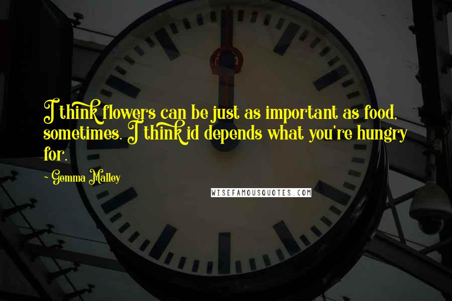 Gemma Malley Quotes: I think flowers can be just as important as food, sometimes. I think id depends what you're hungry for.