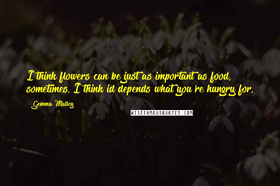 Gemma Malley Quotes: I think flowers can be just as important as food, sometimes. I think id depends what you're hungry for.