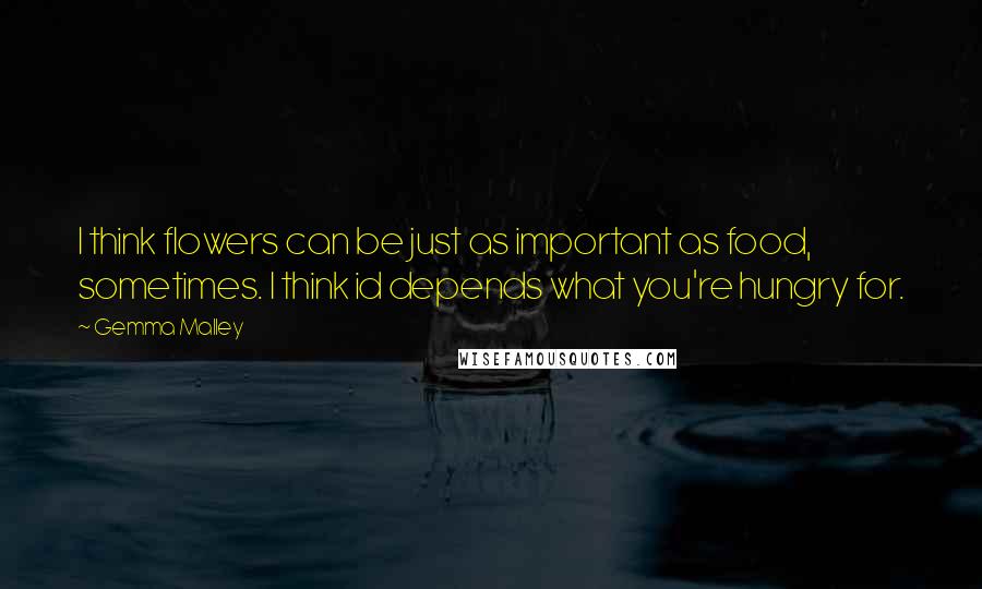 Gemma Malley Quotes: I think flowers can be just as important as food, sometimes. I think id depends what you're hungry for.