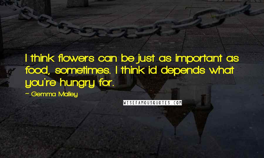 Gemma Malley Quotes: I think flowers can be just as important as food, sometimes. I think id depends what you're hungry for.