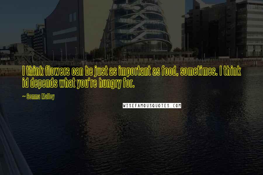 Gemma Malley Quotes: I think flowers can be just as important as food, sometimes. I think id depends what you're hungry for.