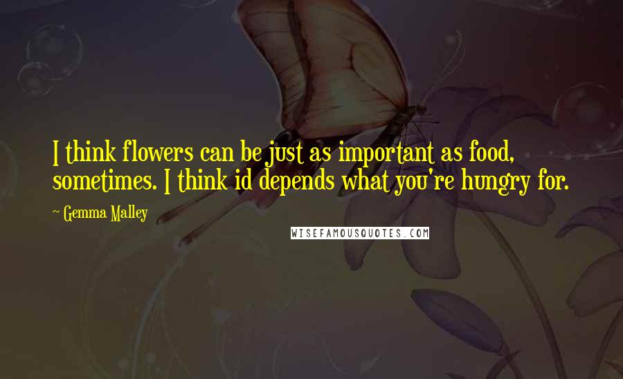 Gemma Malley Quotes: I think flowers can be just as important as food, sometimes. I think id depends what you're hungry for.