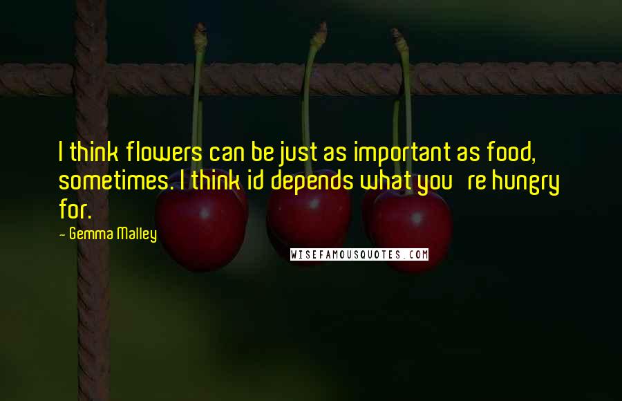 Gemma Malley Quotes: I think flowers can be just as important as food, sometimes. I think id depends what you're hungry for.