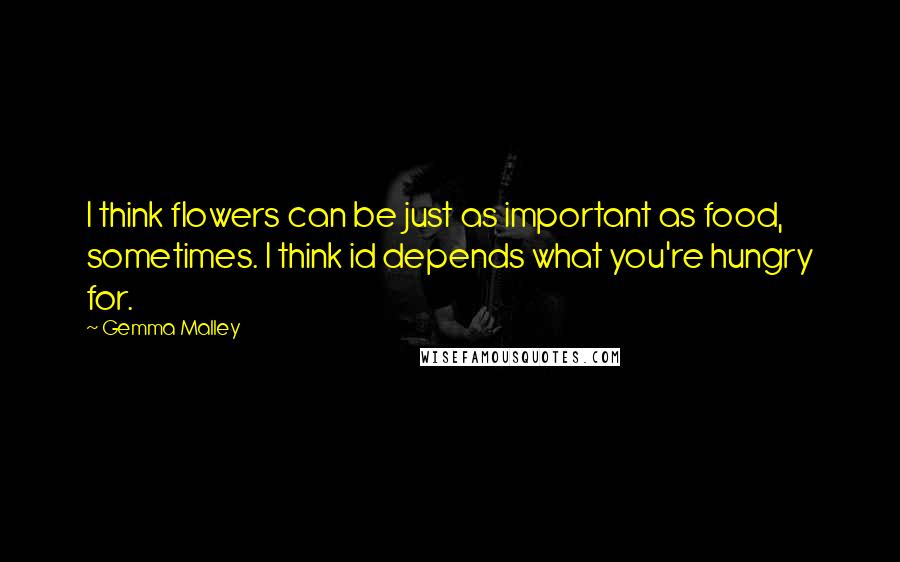 Gemma Malley Quotes: I think flowers can be just as important as food, sometimes. I think id depends what you're hungry for.