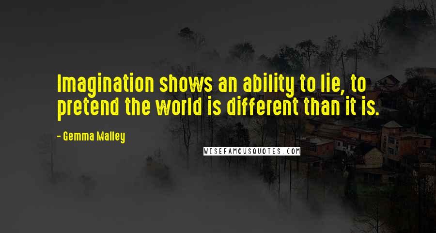 Gemma Malley Quotes: Imagination shows an ability to lie, to pretend the world is different than it is.