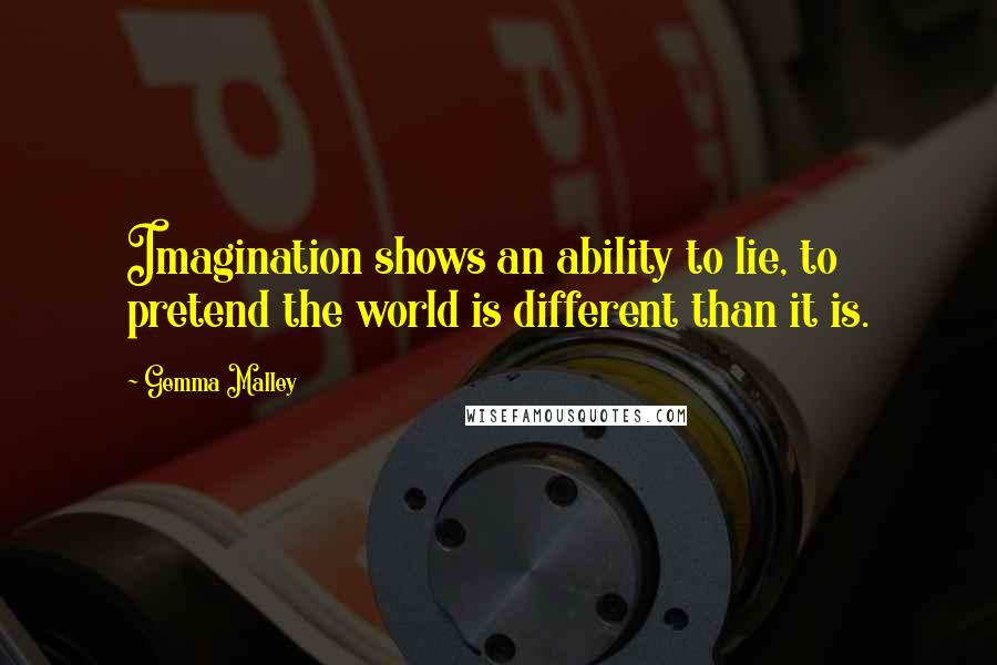 Gemma Malley Quotes: Imagination shows an ability to lie, to pretend the world is different than it is.