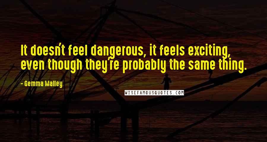 Gemma Malley Quotes: It doesn't feel dangerous, it feels exciting, even though they're probably the same thing.