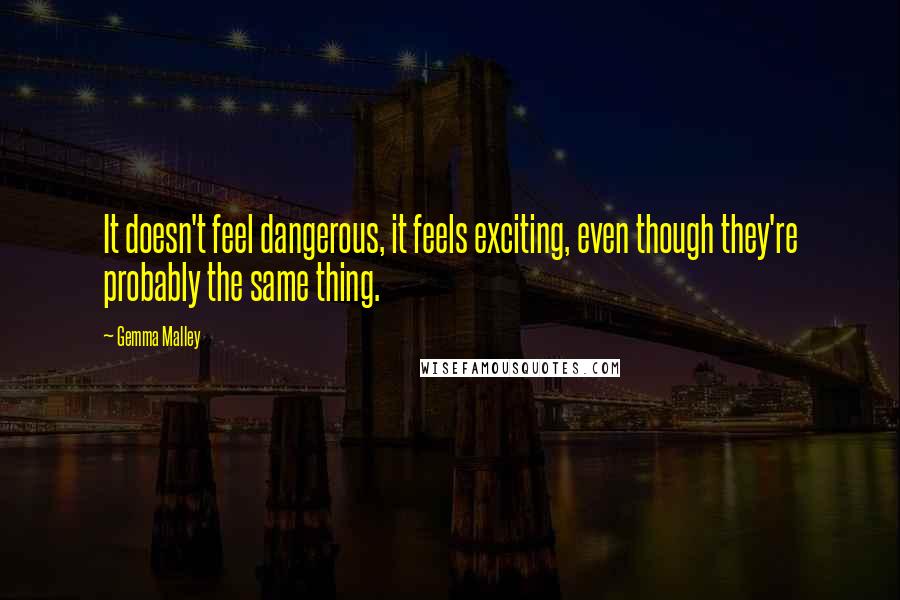 Gemma Malley Quotes: It doesn't feel dangerous, it feels exciting, even though they're probably the same thing.