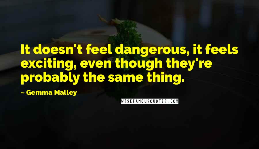 Gemma Malley Quotes: It doesn't feel dangerous, it feels exciting, even though they're probably the same thing.