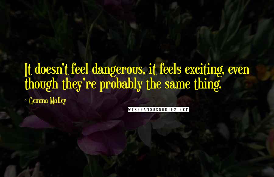 Gemma Malley Quotes: It doesn't feel dangerous, it feels exciting, even though they're probably the same thing.